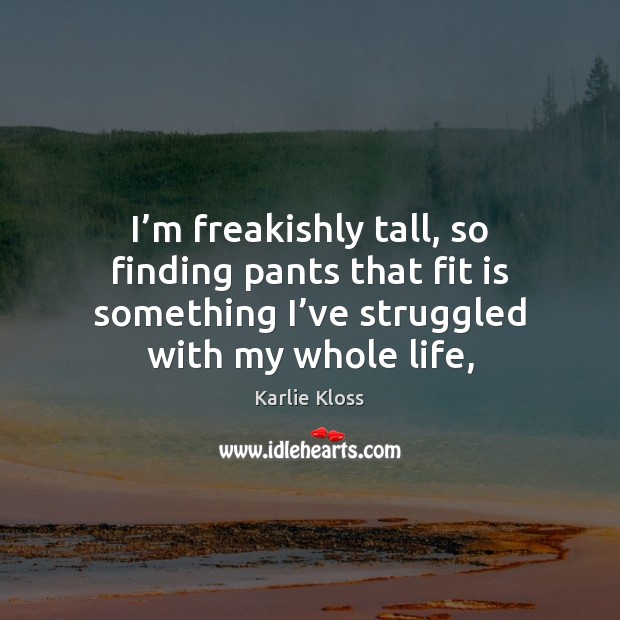 I’m freakishly tall, so finding pants that fit is something I’ Karlie Kloss Picture Quote