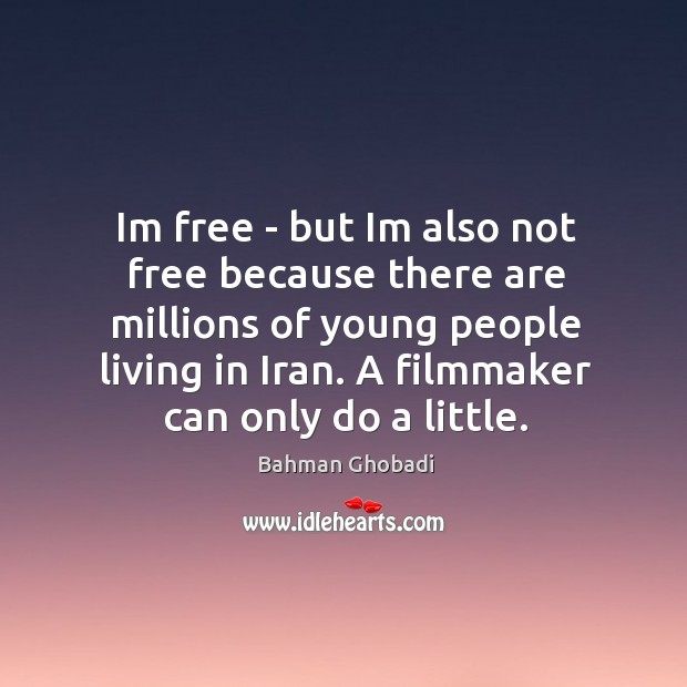 Im free – but Im also not free because there are millions Bahman Ghobadi Picture Quote