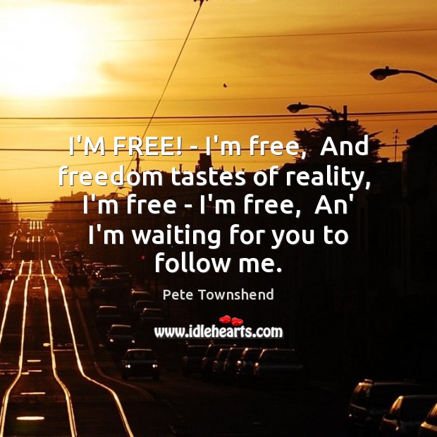I’M FREE! – I’m free,  And freedom tastes of reality,  I’m free Pete Townshend Picture Quote