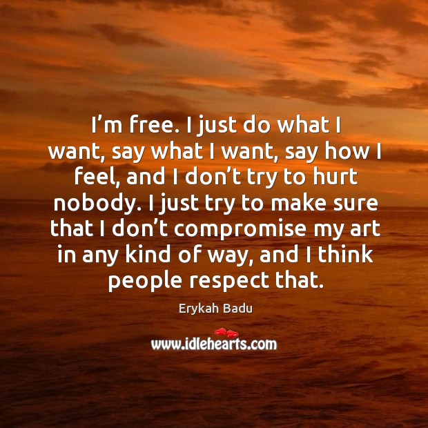 I’m free. I just do what I want, say what I want, say how I feel, and I don’t try to hurt nobody. Image