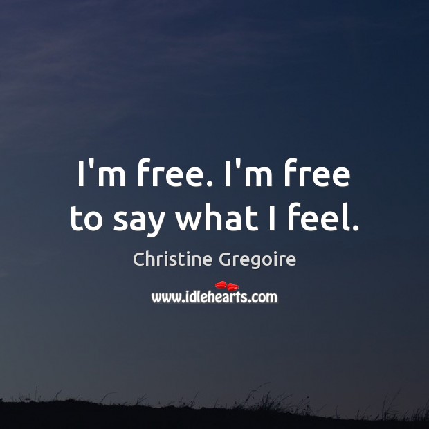 I’m free. I’m free to say what I feel. Christine Gregoire Picture Quote