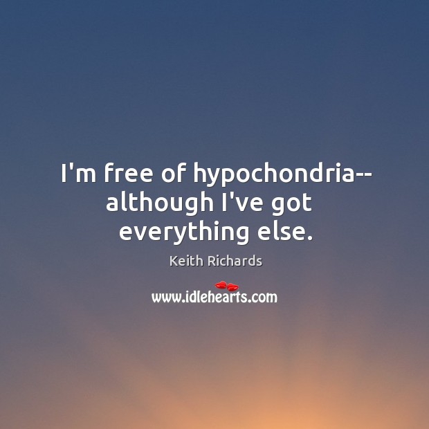 I’m free of hypochondria– although I’ve got   everything else. Keith Richards Picture Quote