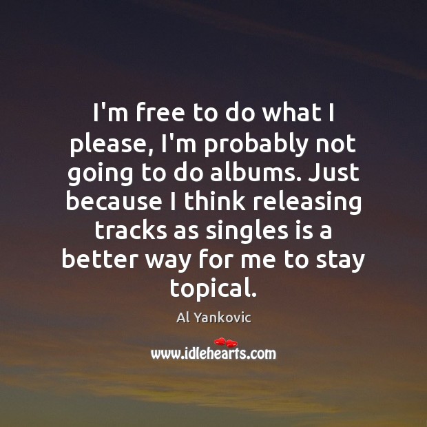 I’m free to do what I please, I’m probably not going to Al Yankovic Picture Quote
