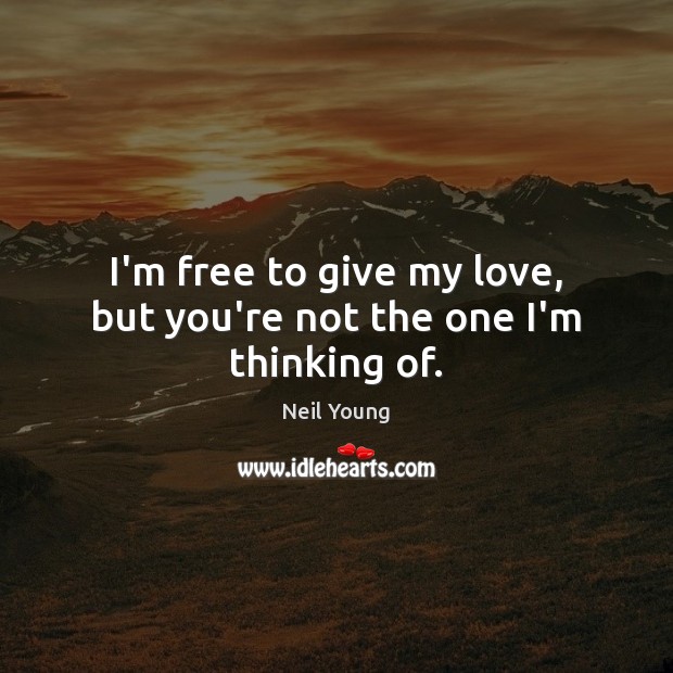 I’m free to give my love, but you’re not the one I’m thinking of. Neil Young Picture Quote