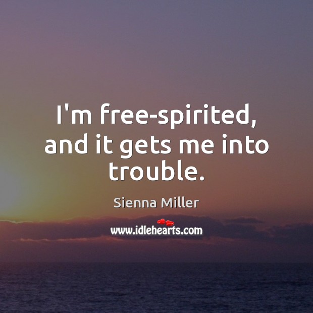 I’m free-spirited, and it gets me into trouble. Sienna Miller Picture Quote