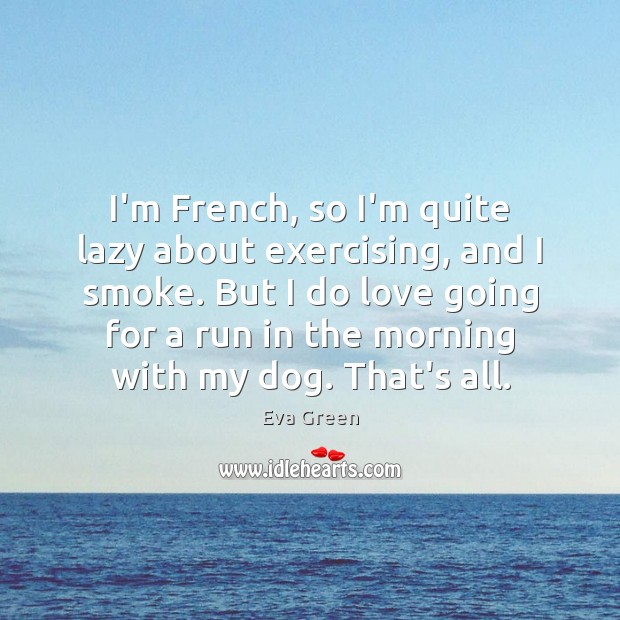 I’m French, so I’m quite lazy about exercising, and I smoke. But Image