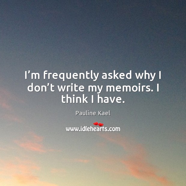 I’m frequently asked why I don’t write my memoirs. I think I have. Image