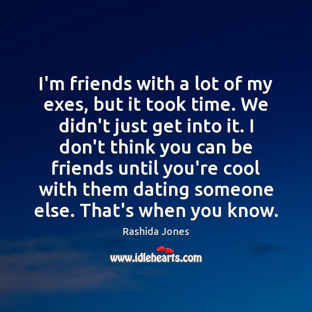 I’m friends with a lot of my exes, but it took time. Rashida Jones Picture Quote