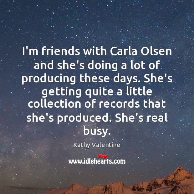 I’m friends with Carla Olsen and she’s doing a lot of producing Kathy Valentine Picture Quote