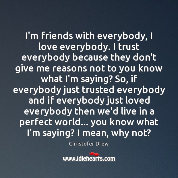 I’m friends with everybody, I love everybody. I trust everybody because they Christofer Drew Picture Quote