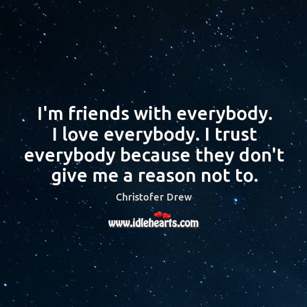 I’m friends with everybody. I love everybody. I trust everybody because they Christofer Drew Picture Quote