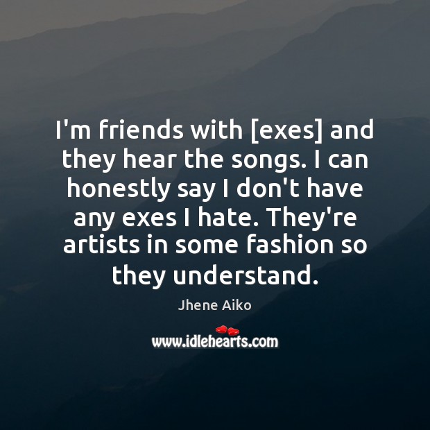 I’m friends with [exes] and they hear the songs. I can honestly Image