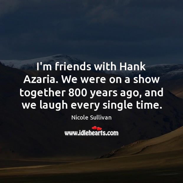 I’m friends with Hank Azaria. We were on a show together 800 years Nicole Sullivan Picture Quote