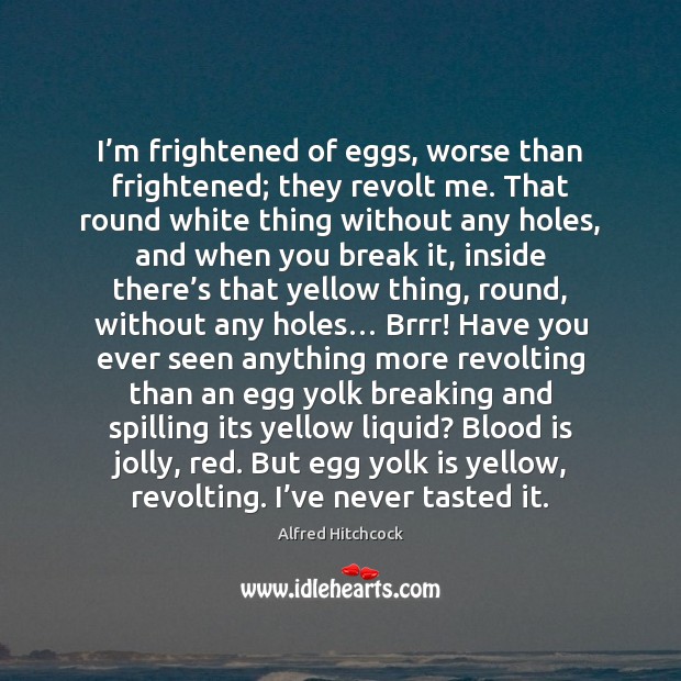 I’m frightened of eggs, worse than frightened; they revolt me. That Image