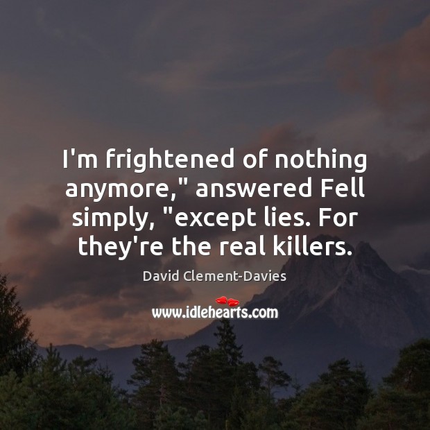 I’m frightened of nothing anymore,” answered Fell simply, “except lies. For they’re David Clement-Davies Picture Quote