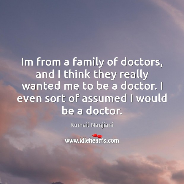 Im from a family of doctors, and I think they really wanted Kumail Nanjiani Picture Quote