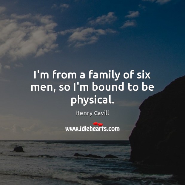 I’m from a family of six men, so I’m bound to be physical. Henry Cavill Picture Quote