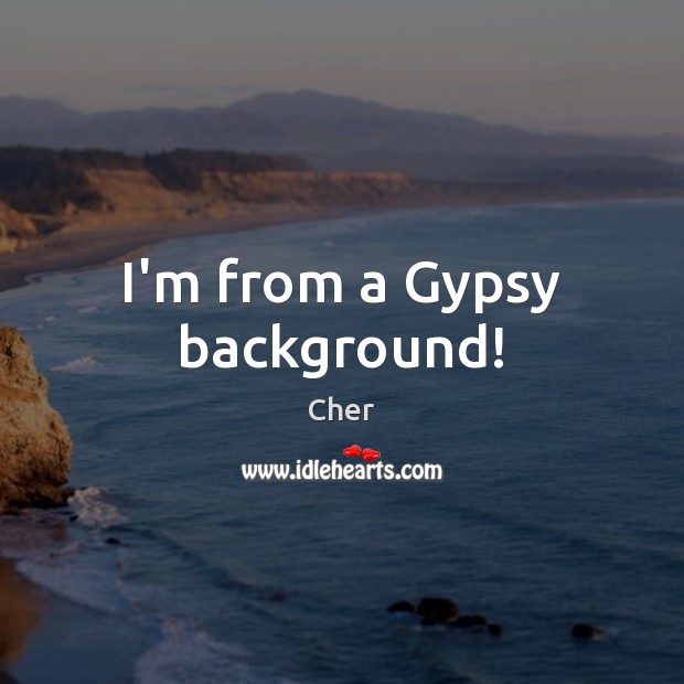 I’m from a Gypsy background! Cher Picture Quote