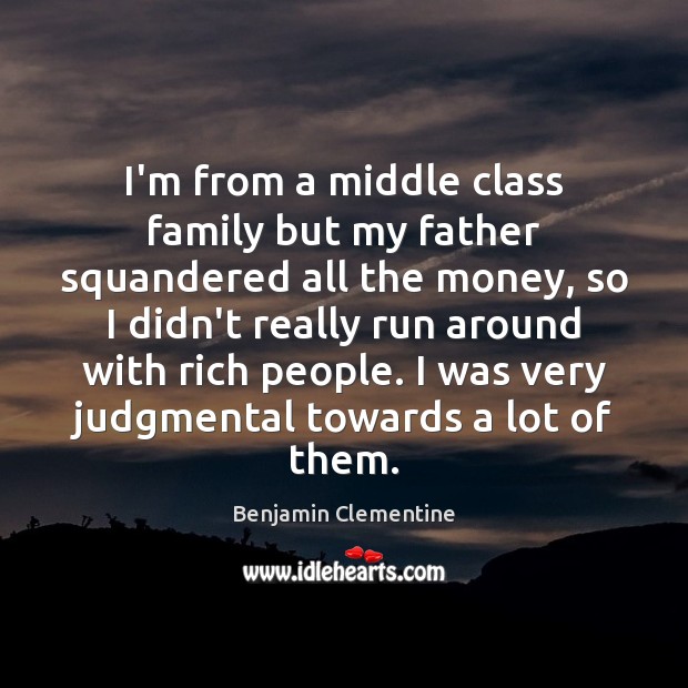 I’m from a middle class family but my father squandered all the Benjamin Clementine Picture Quote