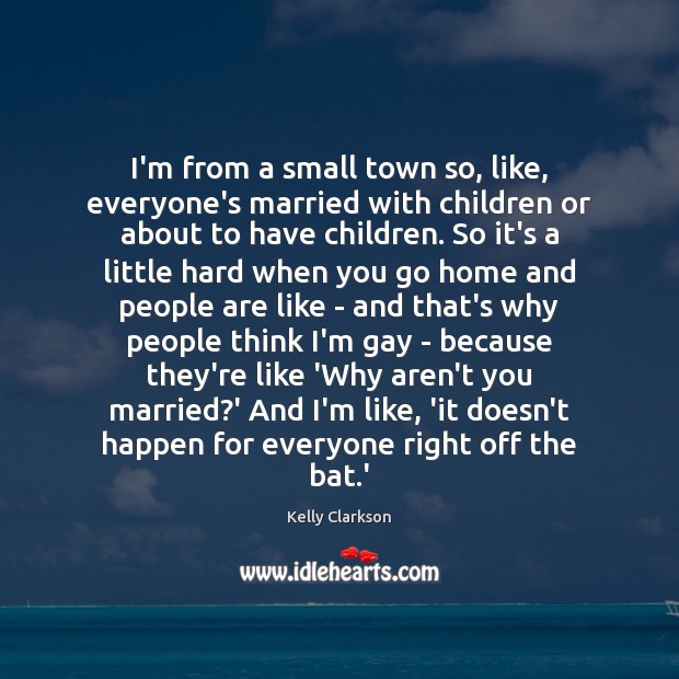 I’m from a small town so, like, everyone’s married with children or Kelly Clarkson Picture Quote