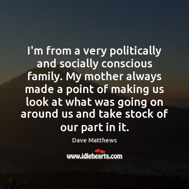 I’m from a very politically and socially conscious family. My mother always Dave Matthews Picture Quote