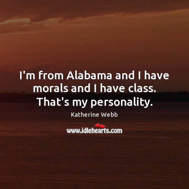 I’m from Alabama and I have morals and I have class. That’s my personality. Katherine Webb Picture Quote