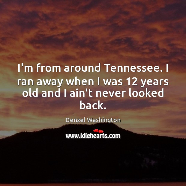 I’m from around Tennessee. I ran away when I was 12 years old Denzel Washington Picture Quote