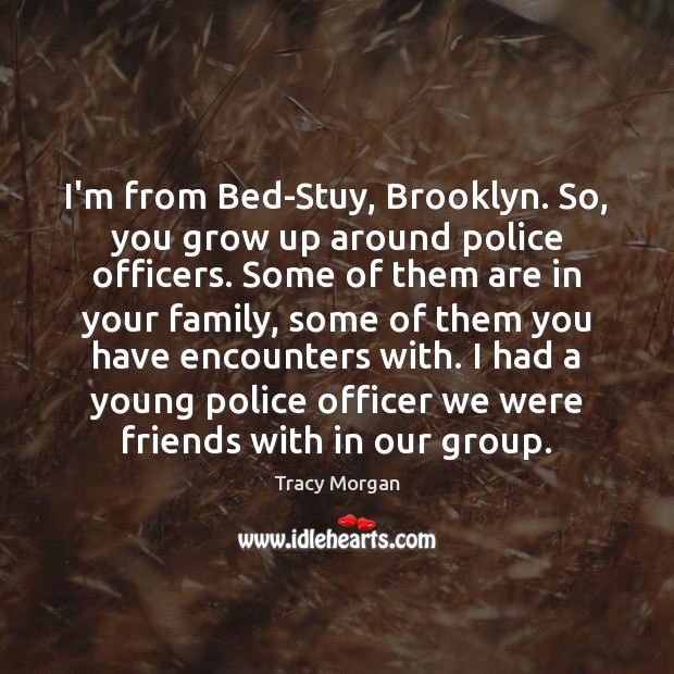 I’m from Bed-Stuy, Brooklyn. So, you grow up around police officers. Some Tracy Morgan Picture Quote