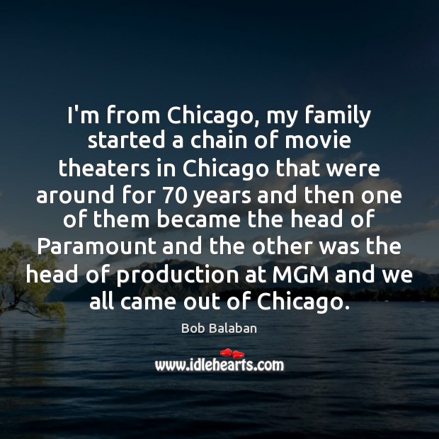 I’m from Chicago, my family started a chain of movie theaters in Bob Balaban Picture Quote