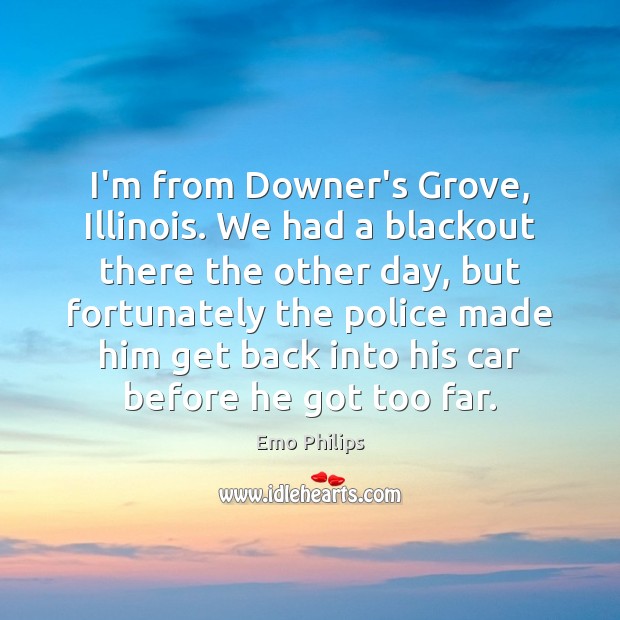 I’m from Downer’s Grove, Illinois. We had a blackout there the other Emo Philips Picture Quote
