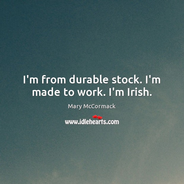 I’m from durable stock. I’m made to work. I’m Irish. Mary McCormack Picture Quote