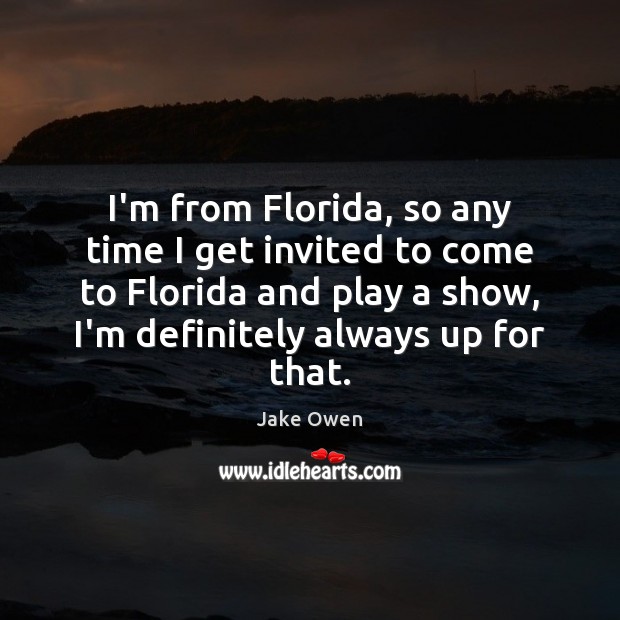 I’m from Florida, so any time I get invited to come to Jake Owen Picture Quote