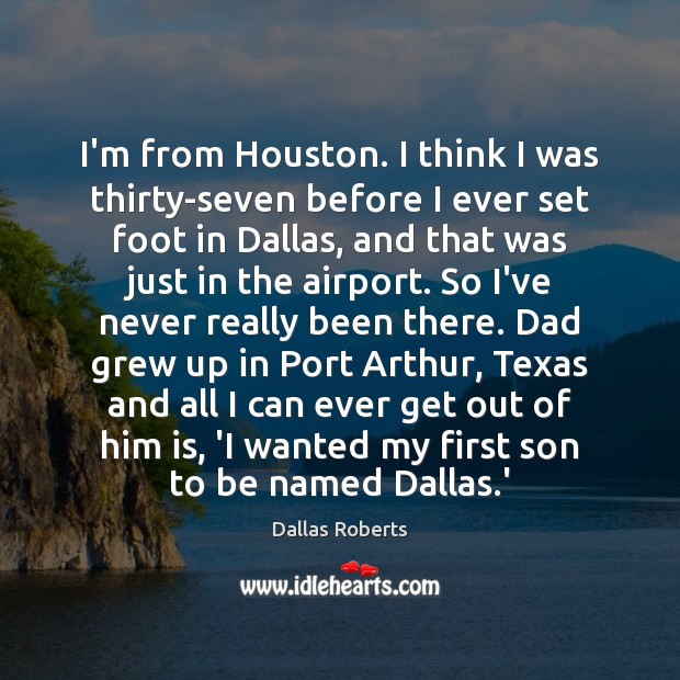 I’m from Houston. I think I was thirty-seven before I ever set Dallas Roberts Picture Quote