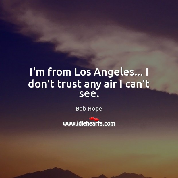 I’m from Los Angeles… I don’t trust any air I can’t see. Bob Hope Picture Quote