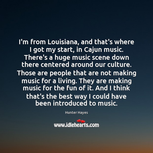 I’m from Louisiana, and that’s where I got my start, in Cajun Hunter Hayes Picture Quote