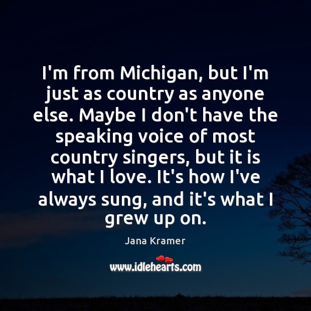 I’m from Michigan, but I’m just as country as anyone else. Maybe Jana Kramer Picture Quote