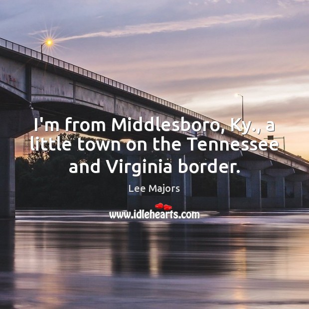 I’m from Middlesboro, Ky., a little town on the Tennessee and Virginia border. Lee Majors Picture Quote