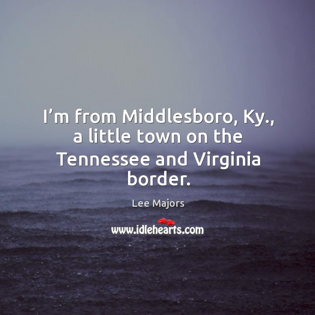 I’m from middlesboro, ky., a little town on the tennessee and virginia border. Lee Majors Picture Quote