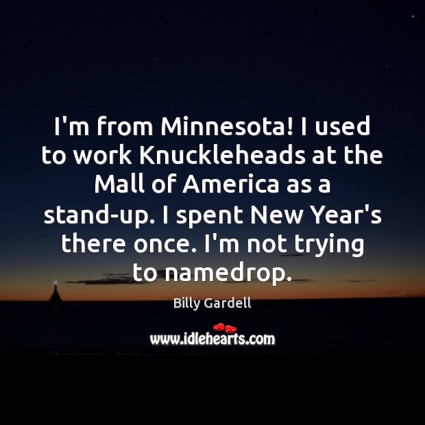 I’m from Minnesota! I used to work Knuckleheads at the Mall of Billy Gardell Picture Quote