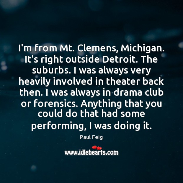 I’m from Mt. Clemens, Michigan. It’s right outside Detroit. The suburbs. I Paul Feig Picture Quote