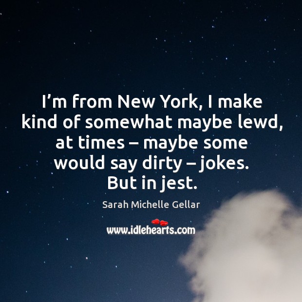 I’m from new york, I make kind of somewhat maybe lewd, at times – maybe some would say dirty – jokes. But in jest. Sarah Michelle Gellar Picture Quote