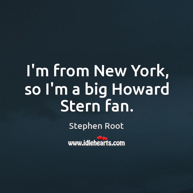 I’m from New York, so I’m a big Howard Stern fan. Stephen Root Picture Quote