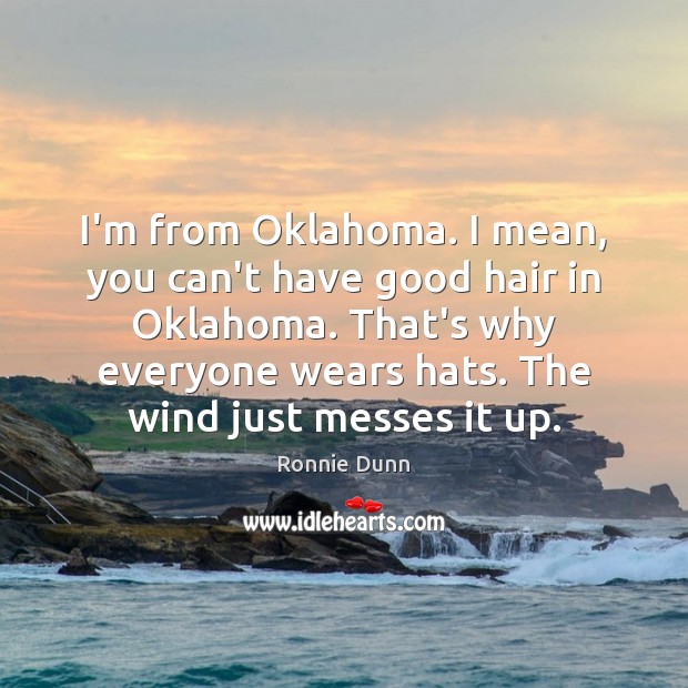 I’m from Oklahoma. I mean, you can’t have good hair in Oklahoma. Ronnie Dunn Picture Quote