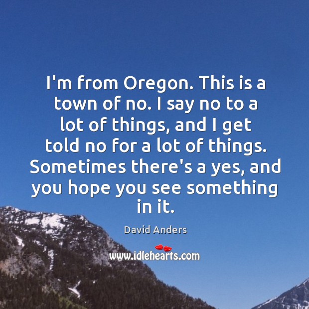 I’m from Oregon. This is a town of no. I say no David Anders Picture Quote