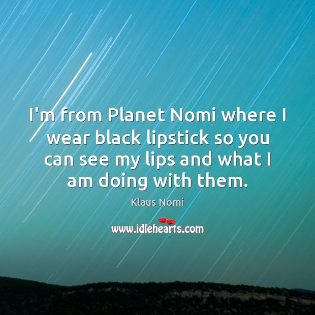 I’m from Planet Nomi where I wear black lipstick so you can Klaus Nomi Picture Quote