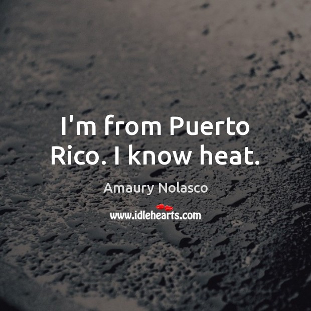 I’m from Puerto Rico. I know heat. Amaury Nolasco Picture Quote