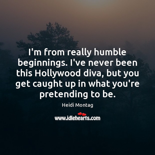 I’m from really humble beginnings. I’ve never been this Hollywood diva, but Heidi Montag Picture Quote