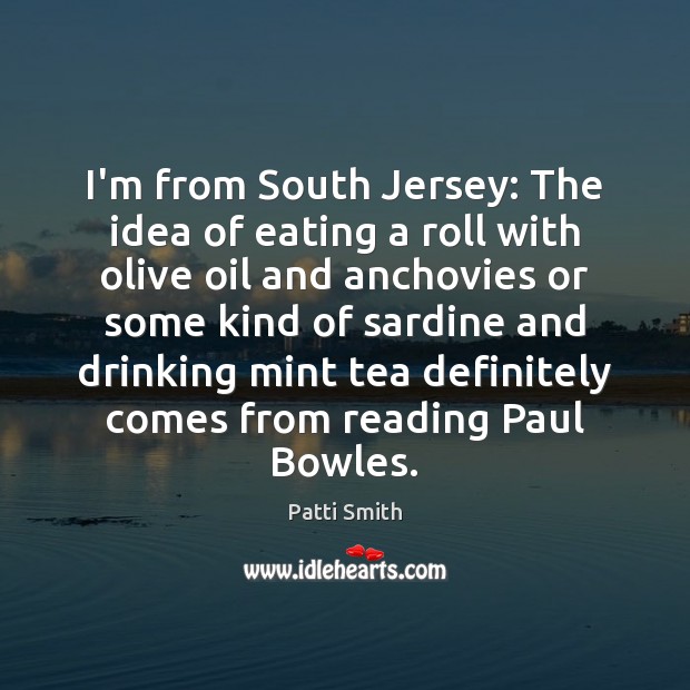 I’m from South Jersey: The idea of eating a roll with olive Patti Smith Picture Quote