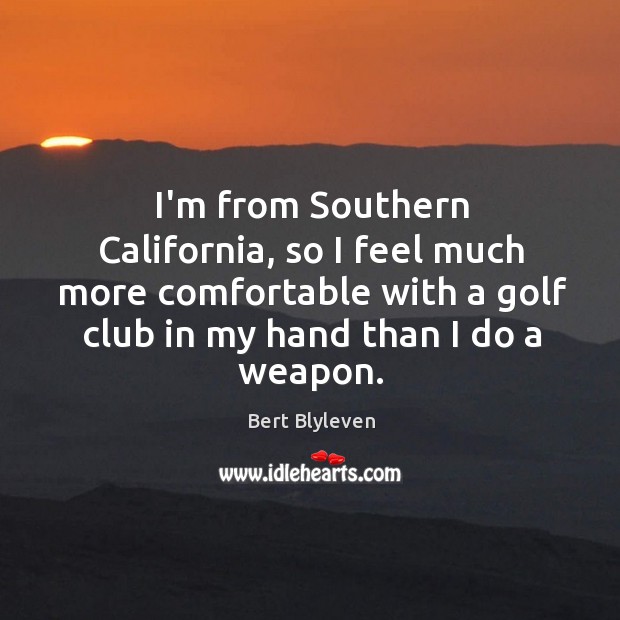 I’m from Southern California, so I feel much more comfortable with a Bert Blyleven Picture Quote