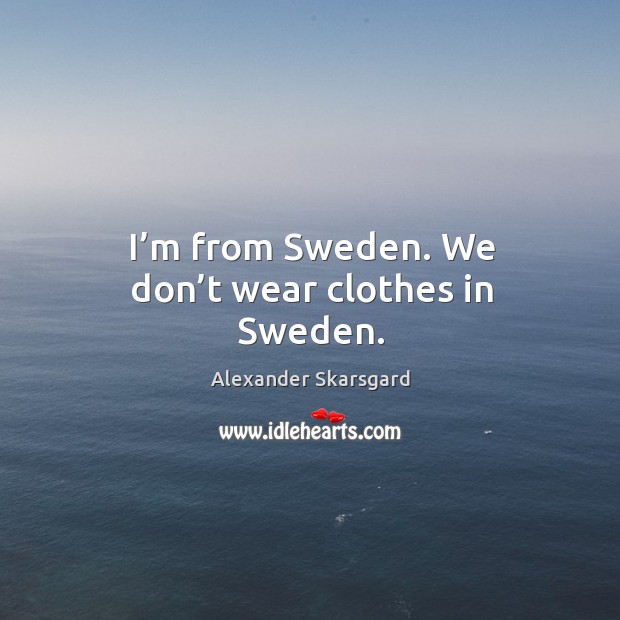 I’m from sweden. We don’t wear clothes in sweden. Alexander Skarsgard Picture Quote
